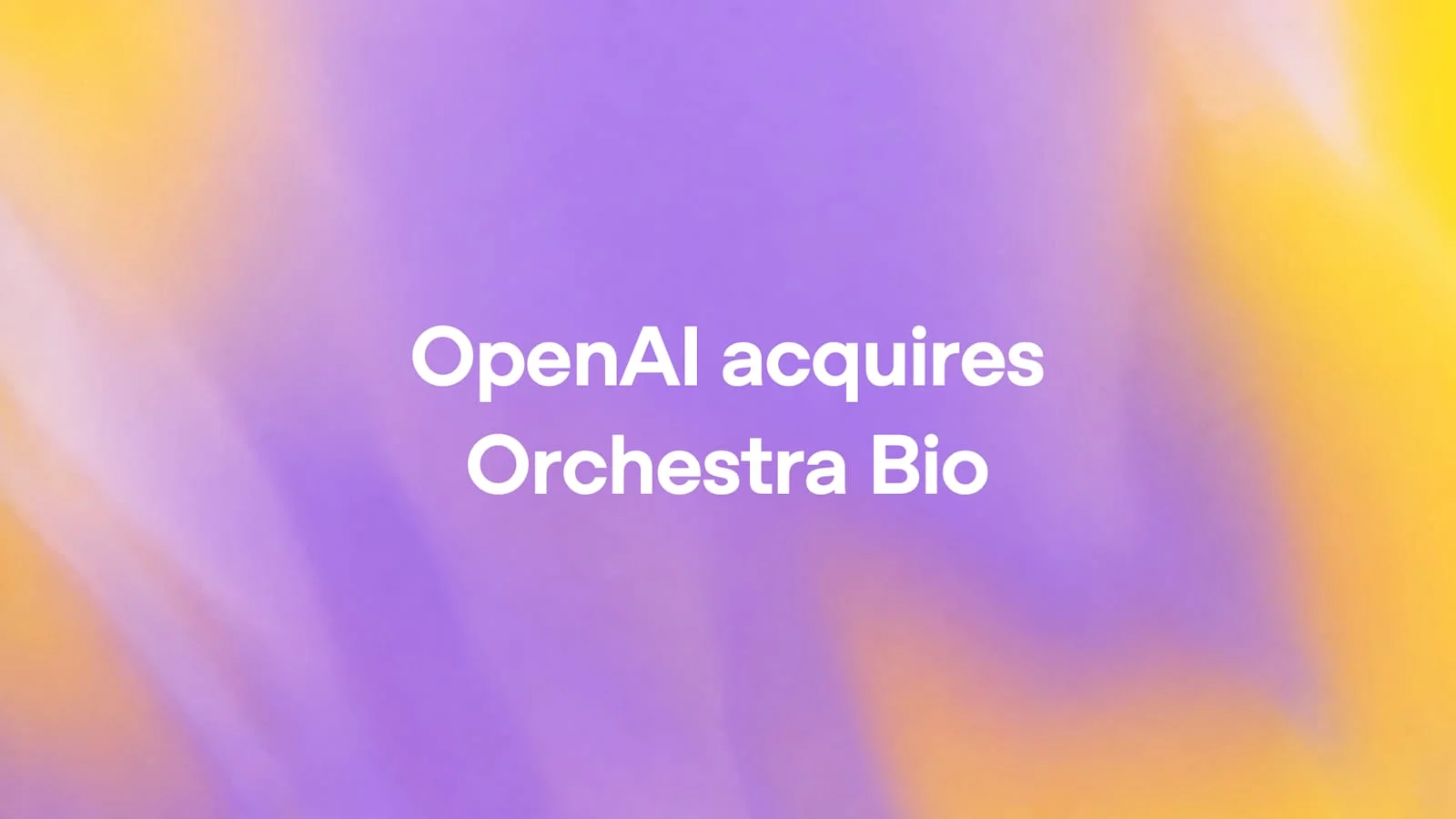 White text reading OpenAI acquires Orchestra Bio on a soft purple and yellow background