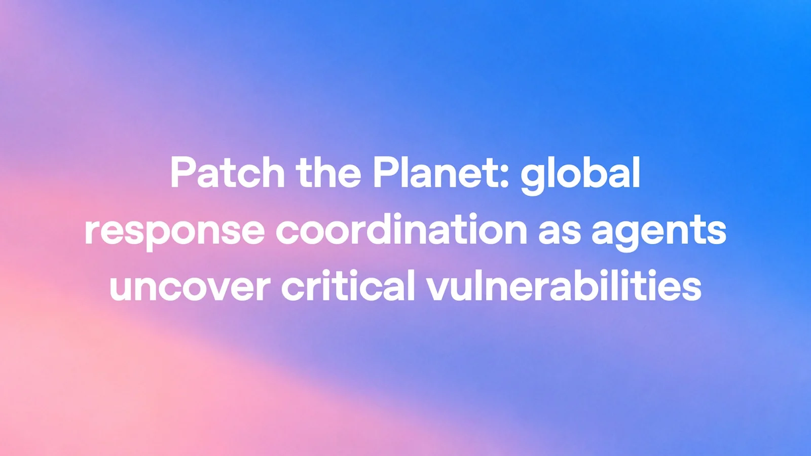White text reading Patch the Planet global response coordination as agents uncover critical vulnerabilities on a pink to blue gradient